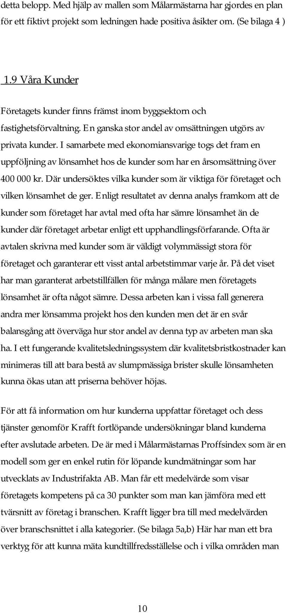 I samarbete med ekonomiansvarige togs det fram en uppföljning av lönsamhet hos de kunder som har en årsomsättning över 400 000 kr.