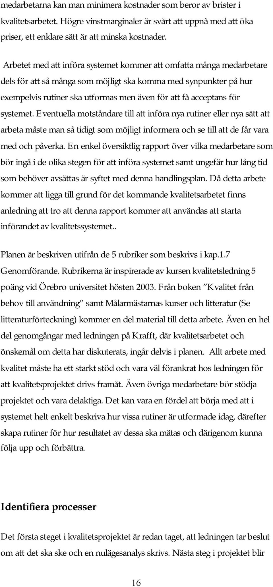 för systemet. Eventuella motståndare till att införa nya rutiner eller nya sätt att arbeta måste man så tidigt som möjligt informera och se till att de får vara med och påverka.