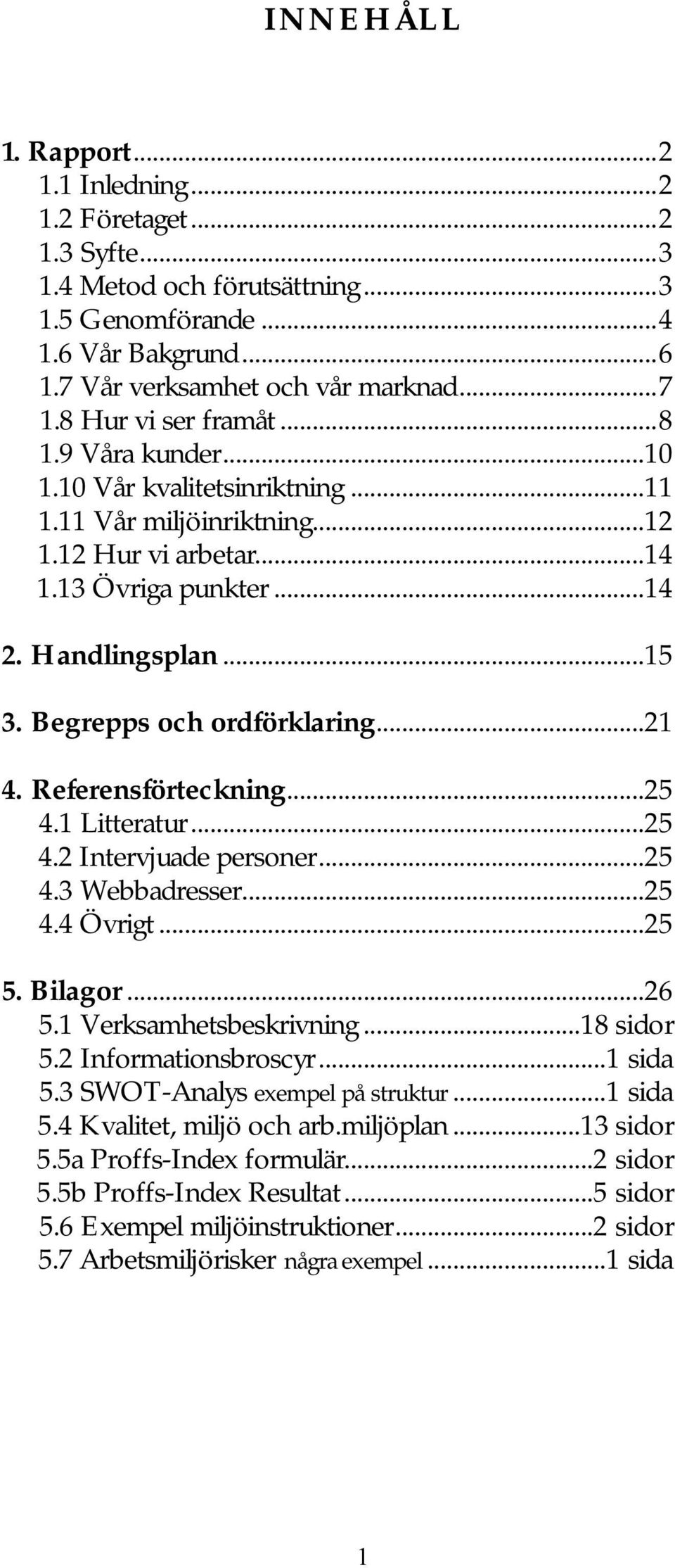 Begrepps och ordförklaring...21 4. Referensförteckning...25 4.1 Litteratur...25 4.2 Intervjuade personer...25 4.3 Webbadresser...25 4.4 Övrigt...25 5. Bilagor...26 5.1 Verksamhetsbeskrivning.