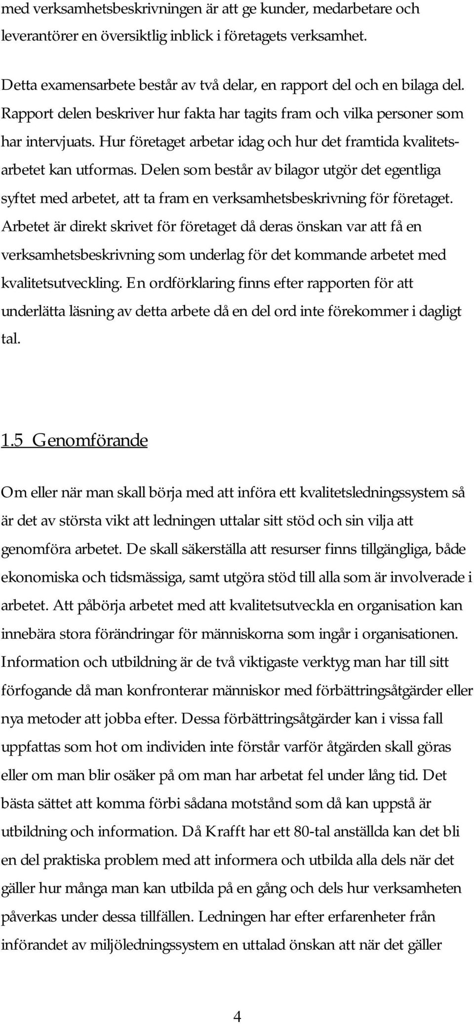 Delen som består av bilagor utgör det egentliga syftet med arbetet, att ta fram en verksamhetsbeskrivning för företaget.