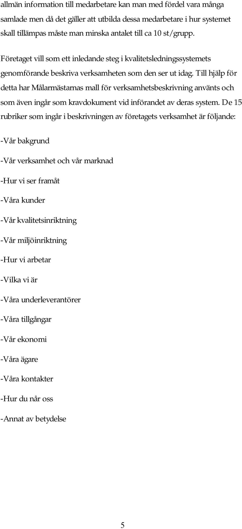 Till hjälp för detta har Målarmästarnas mall för verksamhetsbeskrivning använts och som även ingår som kravdokument vid införandet av deras system.