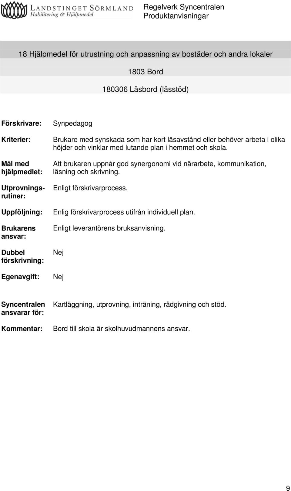 vinklar med lutande plan i hemmet och skola. Att brukaren uppnår god synergonomi vid närarbete, kommunikation, läsning och skrivning. Enligt förskrivarprocess.