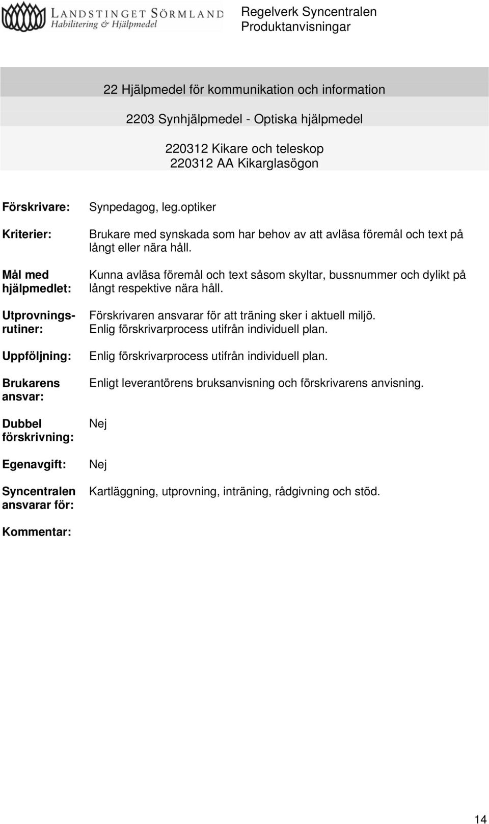 optiker Brukare med synskada som har behov av att avläsa föremål och text på långt eller nära håll. Kunna avläsa föremål och text såsom skyltar, bussnummer och dylikt på långt respektive nära håll.