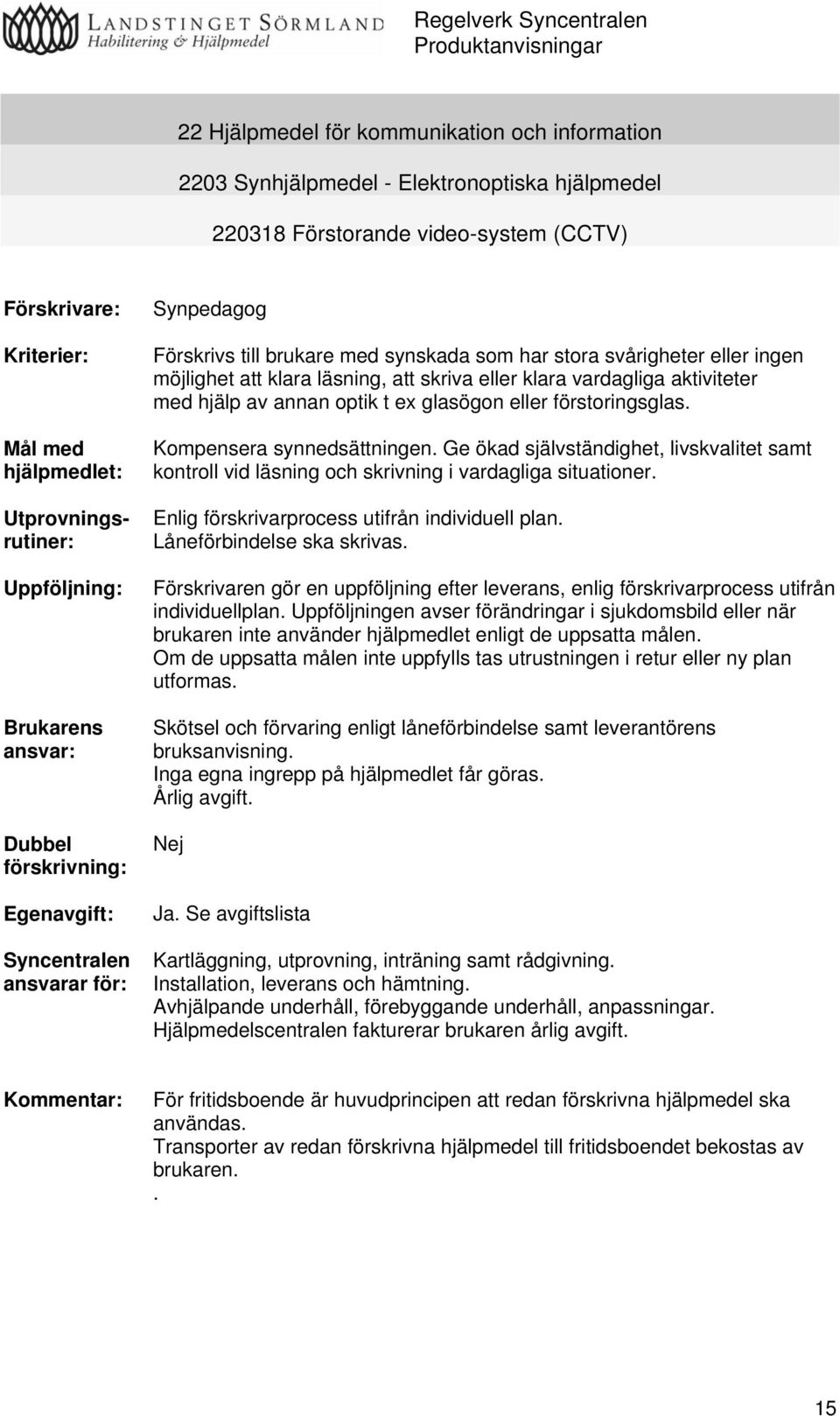 klara läsning, att skriva eller klara vardagliga aktiviteter med hjälp av annan optik t ex glasögon eller förstoringsglas. Kompensera synnedsättningen.