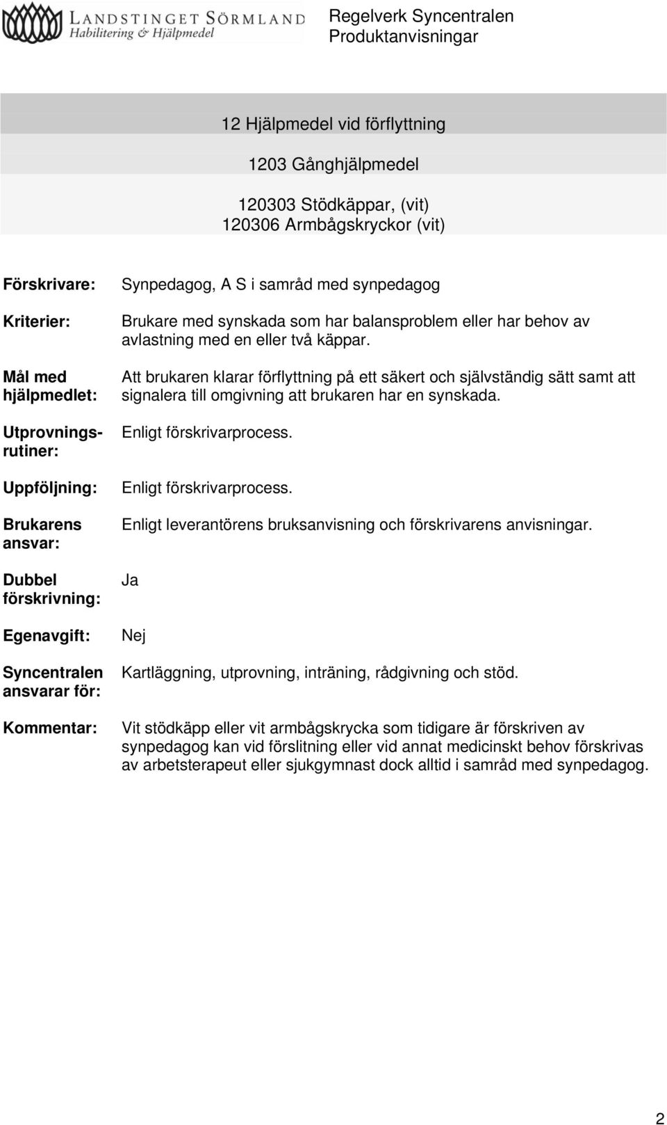 avlastning med en eller två käppar. Att brukaren klarar förflyttning på ett säkert och självständig sätt samt att signalera till omgivning att brukaren har en synskada. Enligt förskrivarprocess.