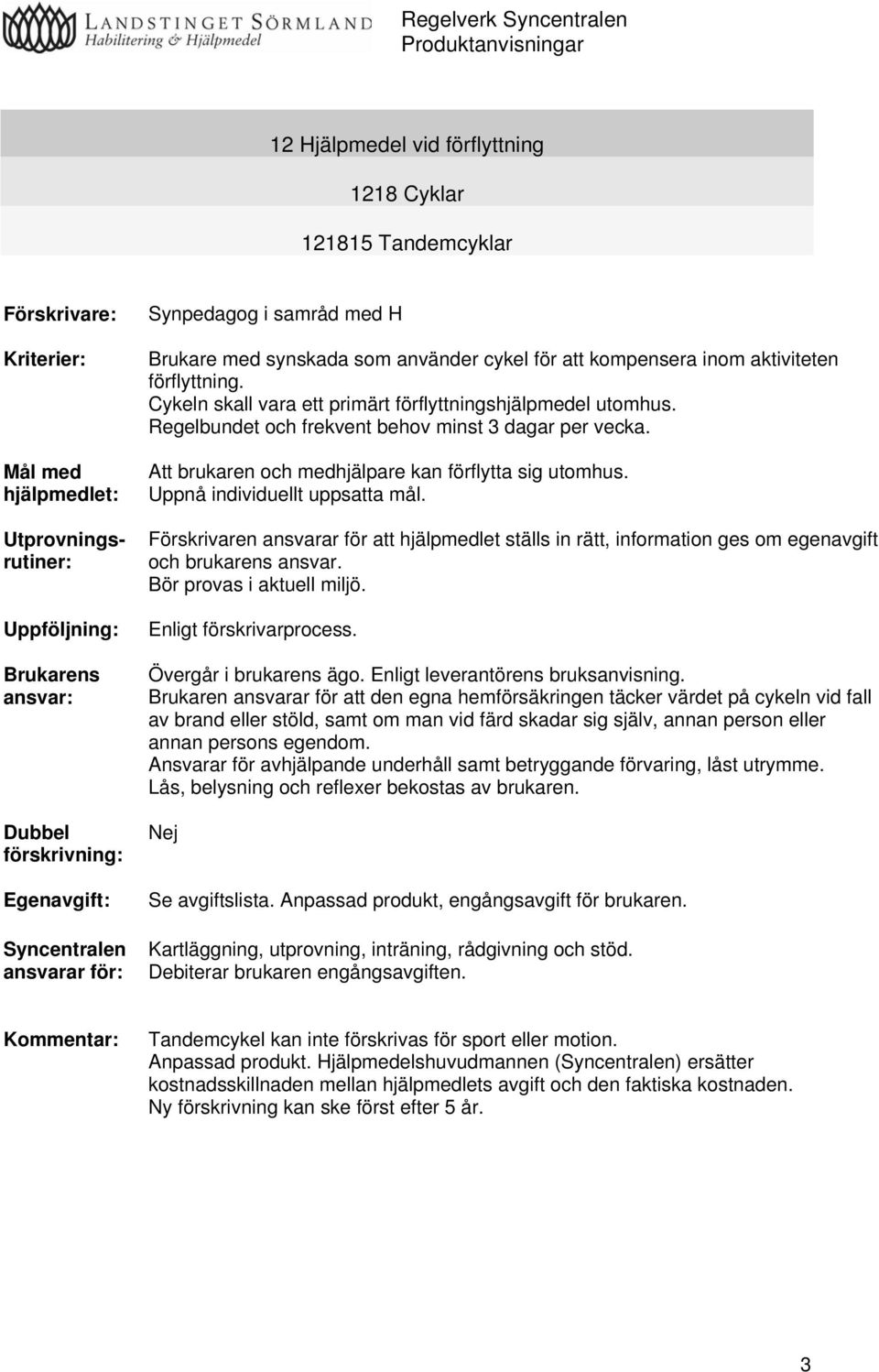 Cykeln skall vara ett primärt förflyttningshjälpmedel utomhus. Regelbundet och frekvent behov minst 3 dagar per vecka. Att brukaren och medhjälpare kan förflytta sig utomhus.