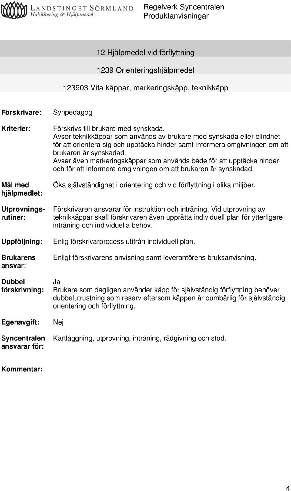 Avser teknikkäppar som används av brukare med synskada eller blindhet för att orientera sig och upptäcka hinder samt informera omgivningen om att brukaren är synskadad.