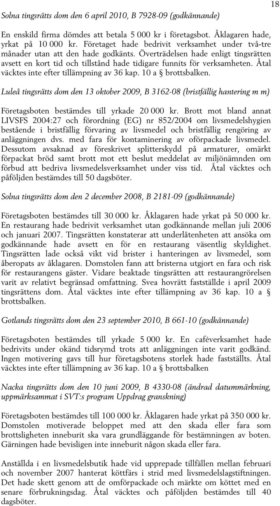 Åtal väcktes inte efter tillämpning av 36 kap. 10 a brottsbalken. Luleå tingsrätts dom den 13 oktober 2009, B 3162-08 (bristfällig hantering m m) Företagsboten bestämdes till yrkade 20 000 kr.