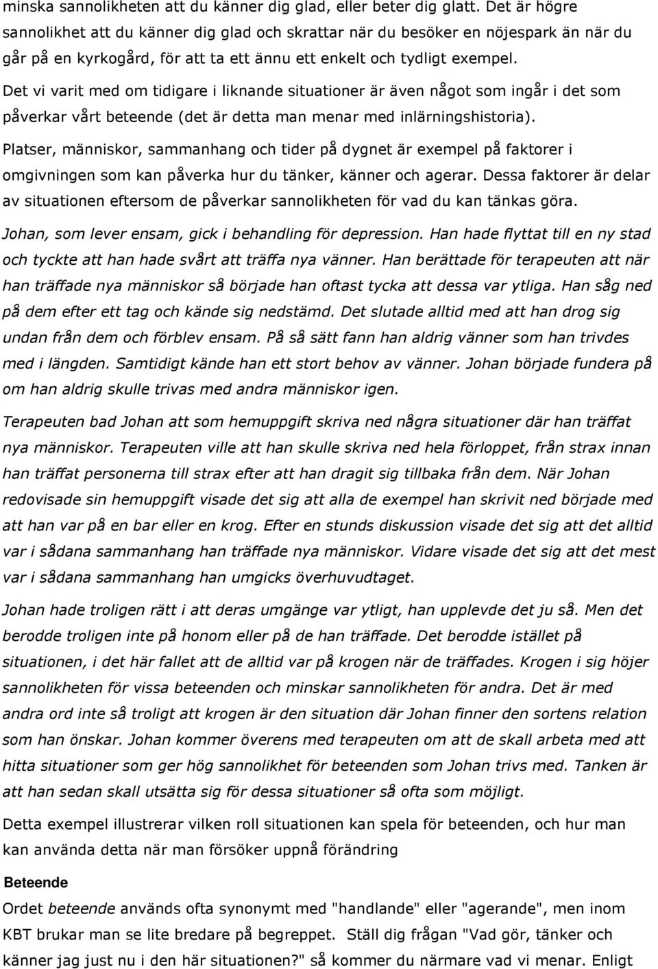 Det vi varit med om tidigare i liknande situationer är även något som ingår i det som påverkar vårt beteende (det är detta man menar med inlärningshistoria).