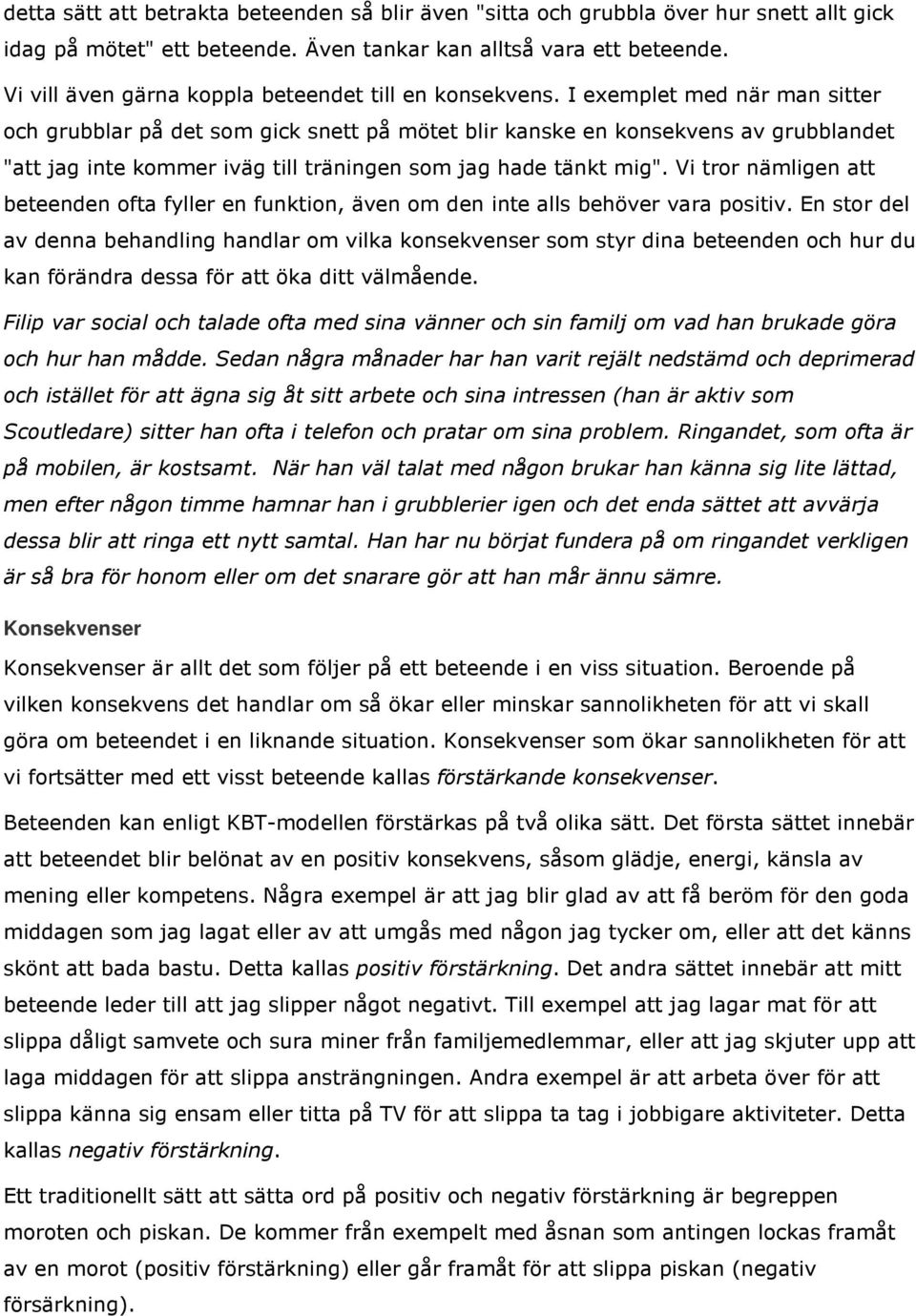 I exemplet med när man sitter och grubblar på det som gick snett på mötet blir kanske en konsekvens av grubblandet "att jag inte kommer iväg till träningen som jag hade tänkt mig".