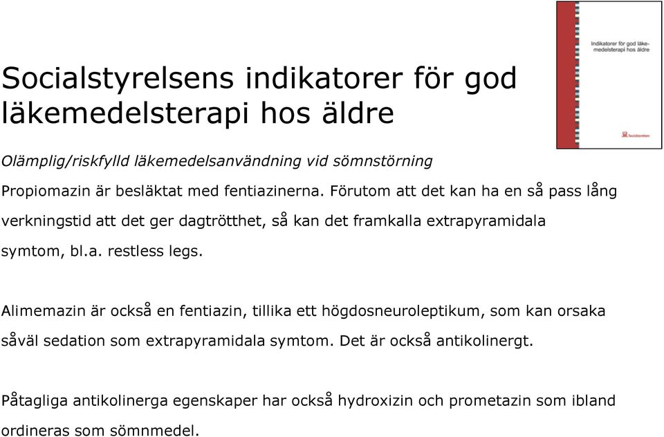 Förutom att det kan ha en så pass lång verkningstid att det ger dagtrötthet, så kan det framkalla extrapyramidala symtom, bl.a. restless legs.