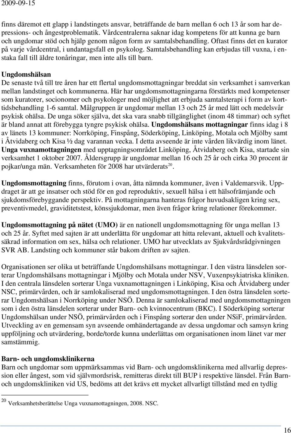 Oftast finns det en kurator på varje vårdcentral, i undantagsfall en psykolog. Samtalsbehandling kan erbjudas till vuxna, i enstaka fall till äldre tonåringar, men inte alls till barn.