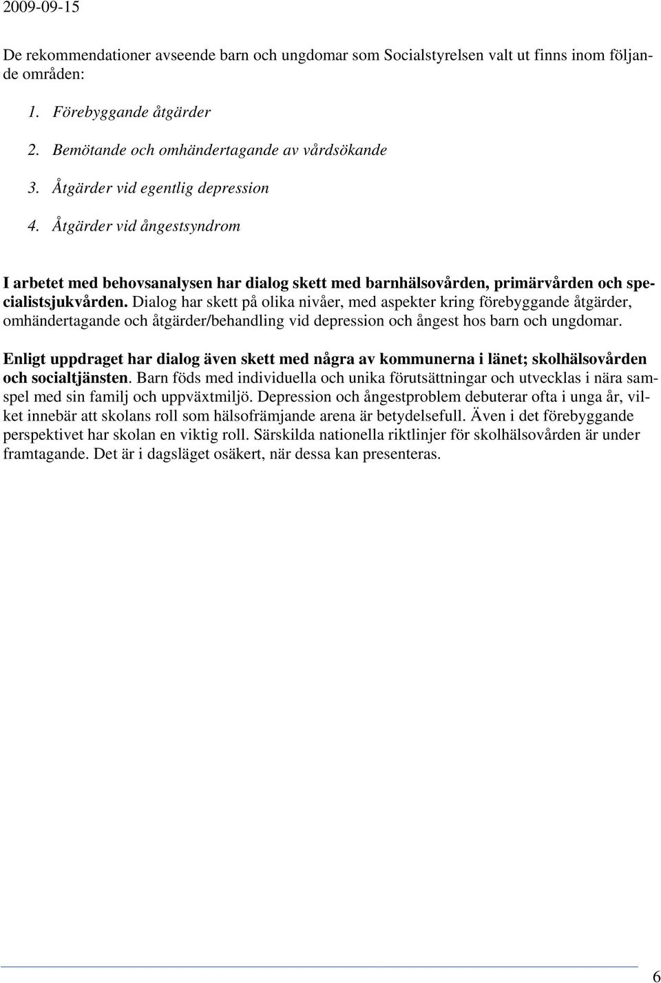 Dialog har skett på olika nivåer, med aspekter kring förebyggande åtgärder, omhändertagande och åtgärder/behandling vid depression och ångest hos barn och ungdomar.