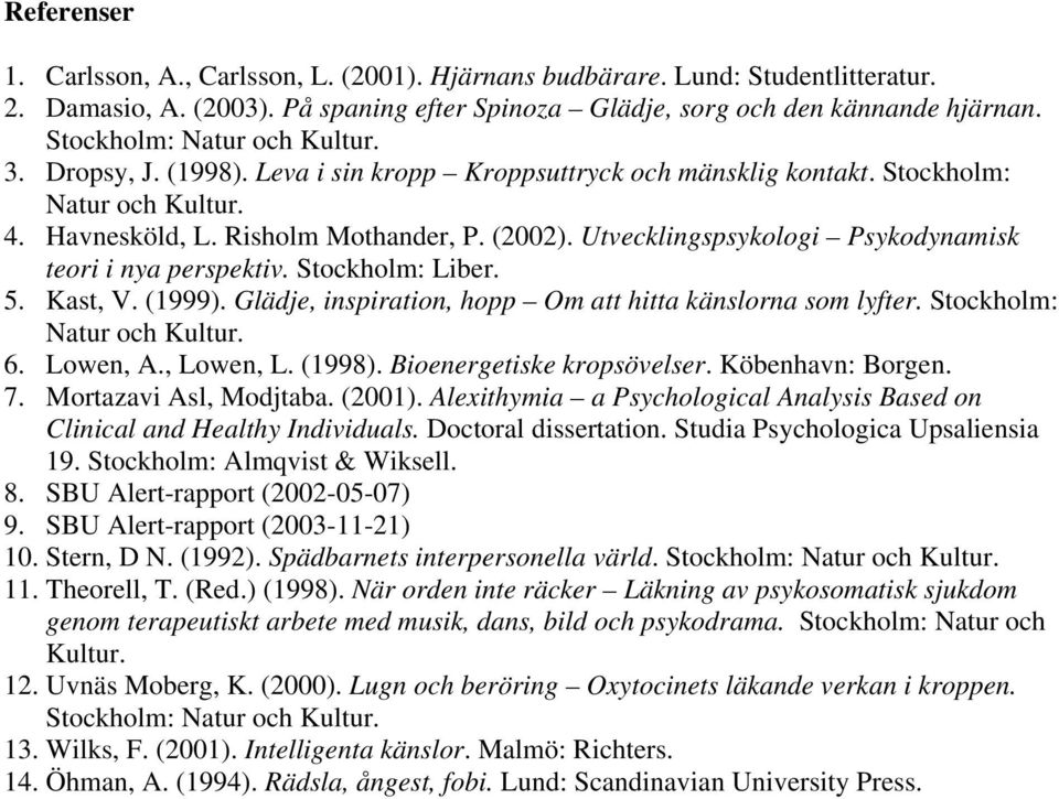 Utvecklingspsykologi Psykodynamisk teori i nya perspektiv. Stockholm: Liber. 5. Kast, V. (1999). Glädje, inspiration, hopp Om att hitta känslorna som lyfter. Stockholm: Natur och Kultur. 6. Lowen, A.