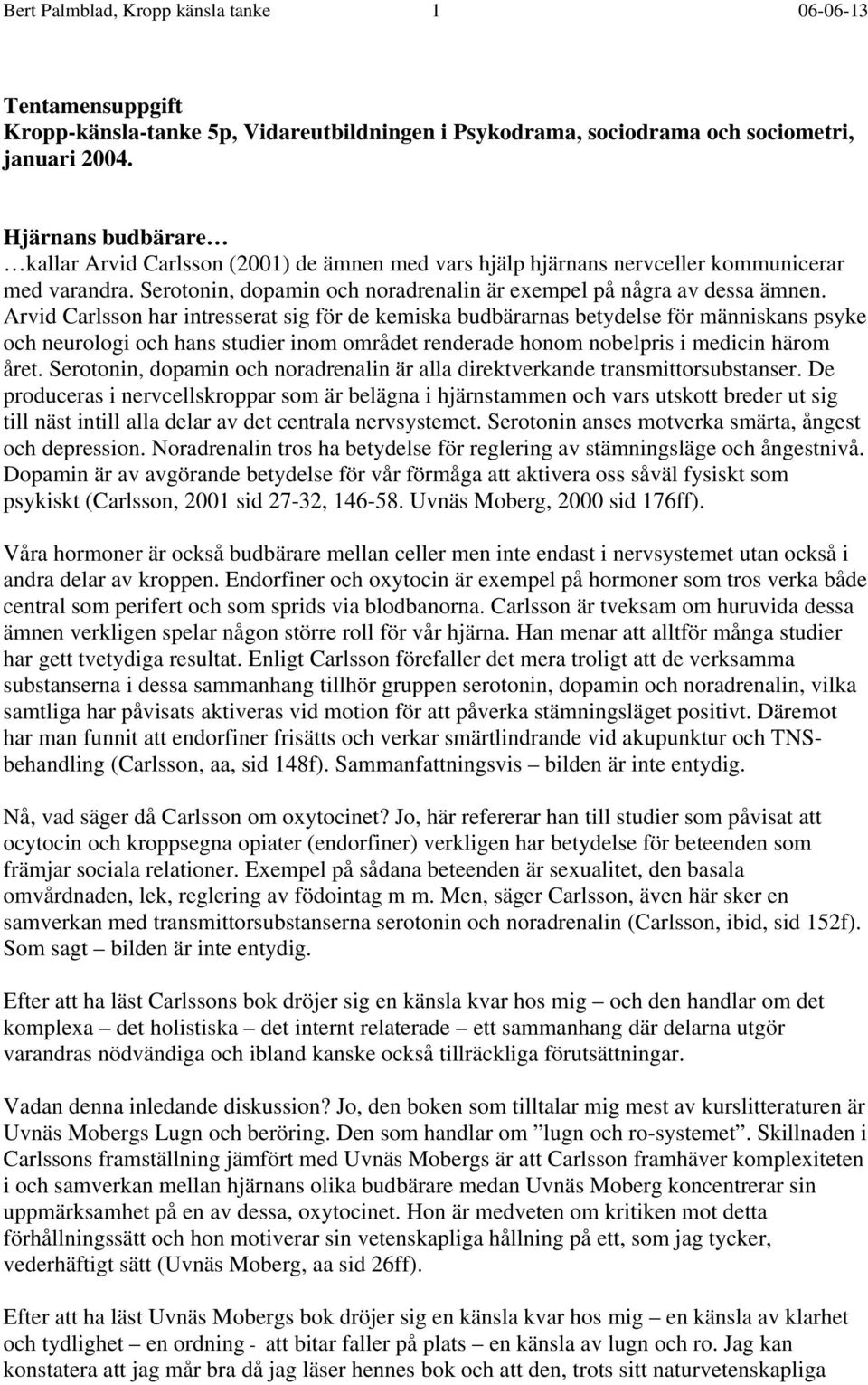 Arvid Carlsson har intresserat sig för de kemiska budbärarnas betydelse för människans psyke och neurologi och hans studier inom området renderade honom nobelpris i medicin härom året.