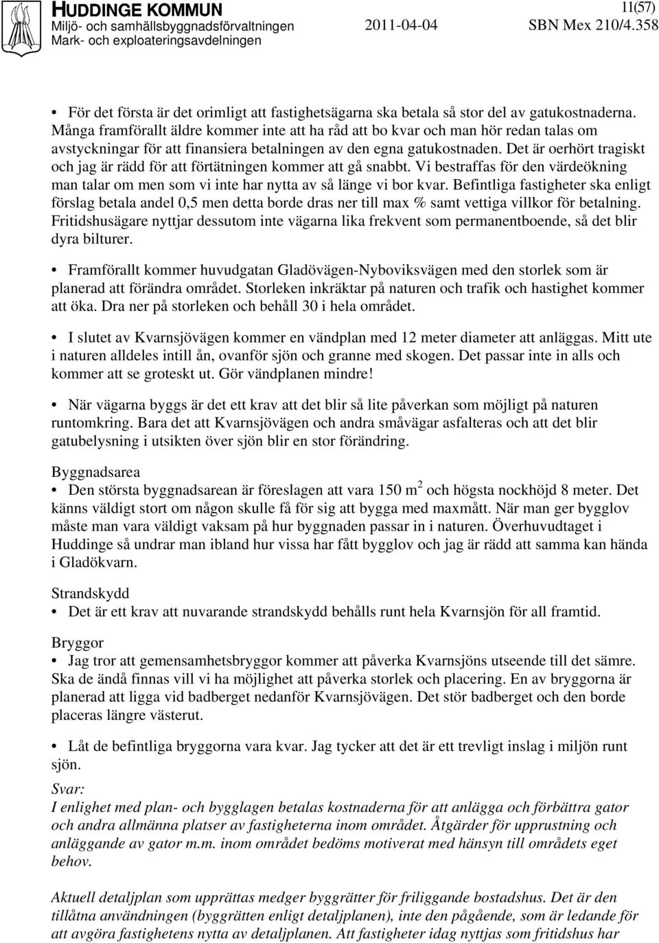 Det är oerhört tragiskt och jag är rädd för att förtätningen kommer att gå snabbt. Vi bestraffas för den värdeökning man talar om men som vi inte har nytta av så länge vi bor kvar.