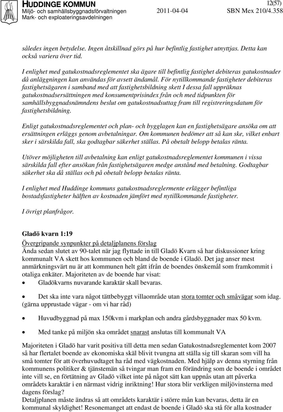 För nytillkommande fastigheter debiteras fastighetsägaren i samband med att fastighetsbildning skett I dessa fall uppräknas gatukostnadsersättningen med konsumentprisindex från och med tidpunkten för