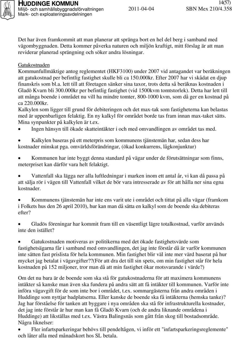 Gatukostnaden Kommunfullmäktige antog reglementet (HKF3100) under 2007 vid antagandet var beräkningen att gatukostnad per befintlig fastighet skulle bli ca 150.000kr.