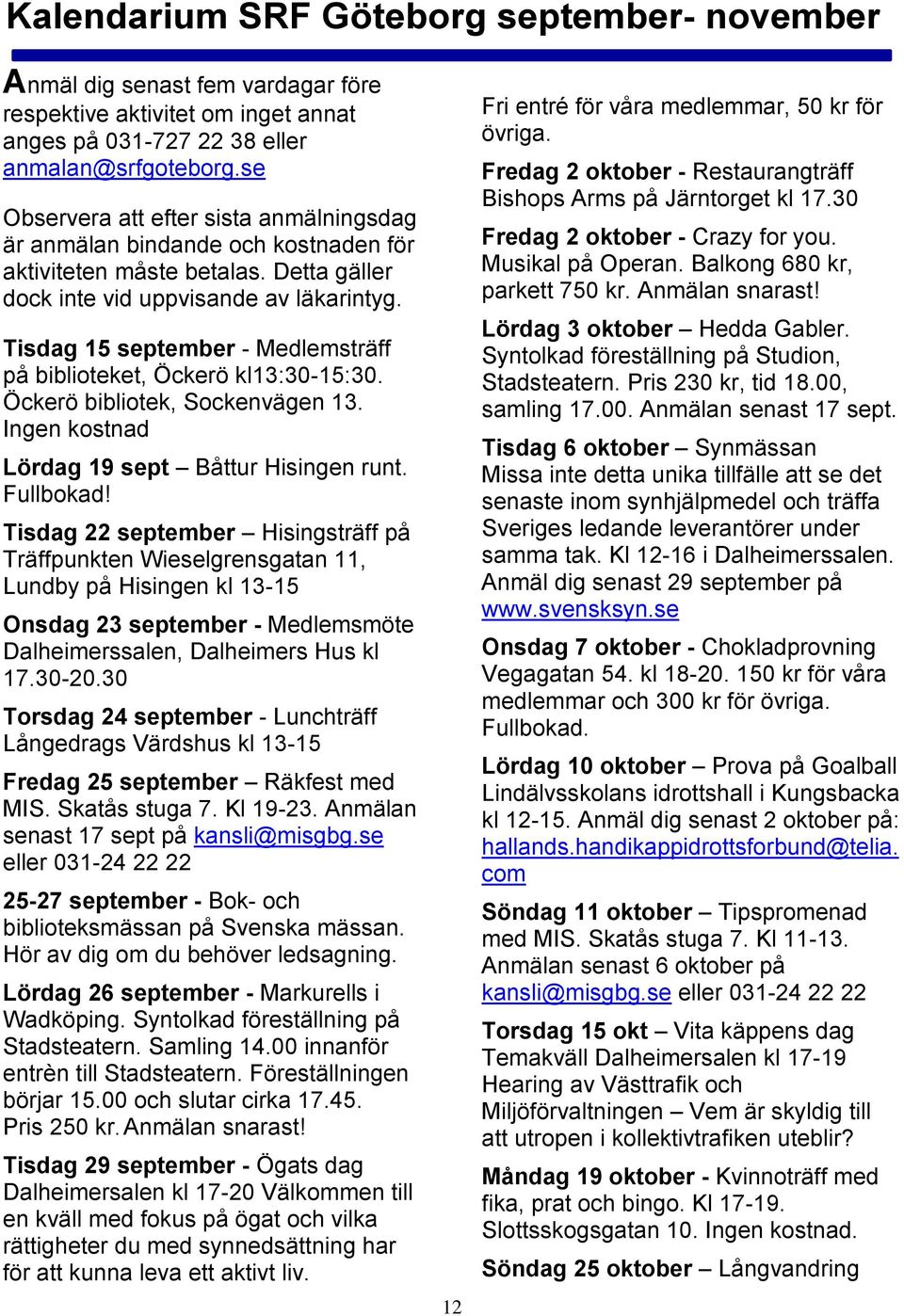 Tisdag 15 september - Medlemsträff på biblioteket, Öckerö kl13:30-15:30. Öckerö bibliotek, Sockenvägen 13. Ingen kostnad Lördag 19 sept Båttur Hisingen runt. Fullbokad!