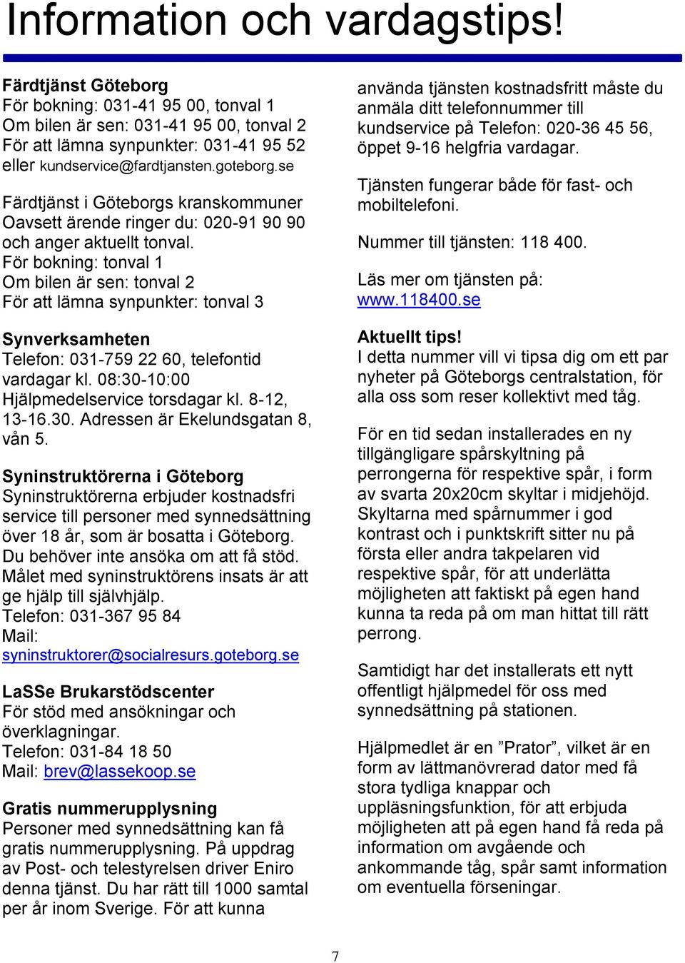 För bokning: tonval 1 Om bilen är sen: tonval 2 För att lämna synpunkter: tonval 3 Synverksamheten Telefon: 031-759 22 60, telefontid vardagar kl. 08:30-10:00 Hjälpmedelservice torsdagar kl.