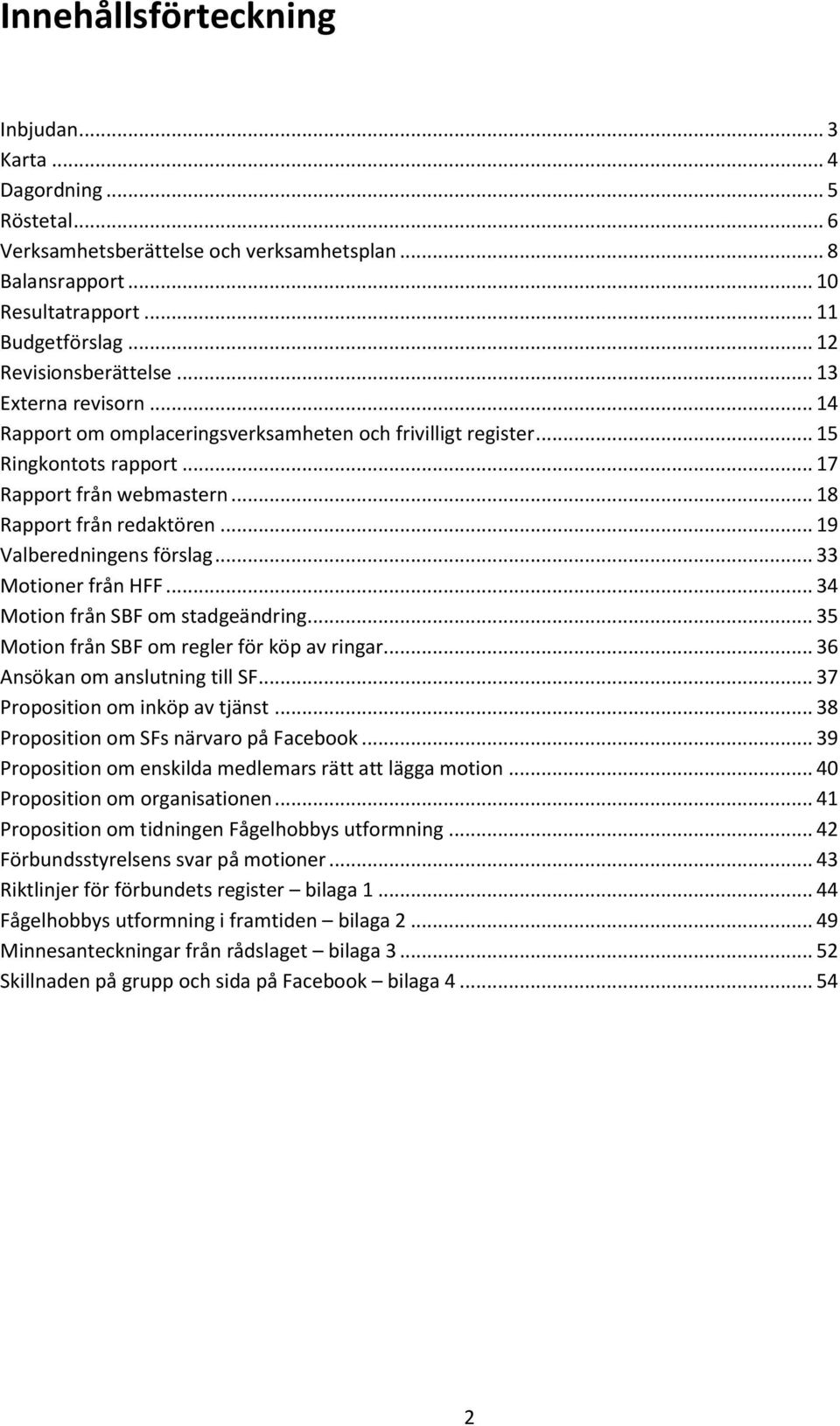 .. 19 Valberedningens förslag... 33 Motioner från HFF... 34 Motion från SBF om stadgeändring... 35 Motion från SBF om regler för köp av ringar... 36 Ansökan om anslutning till SF.