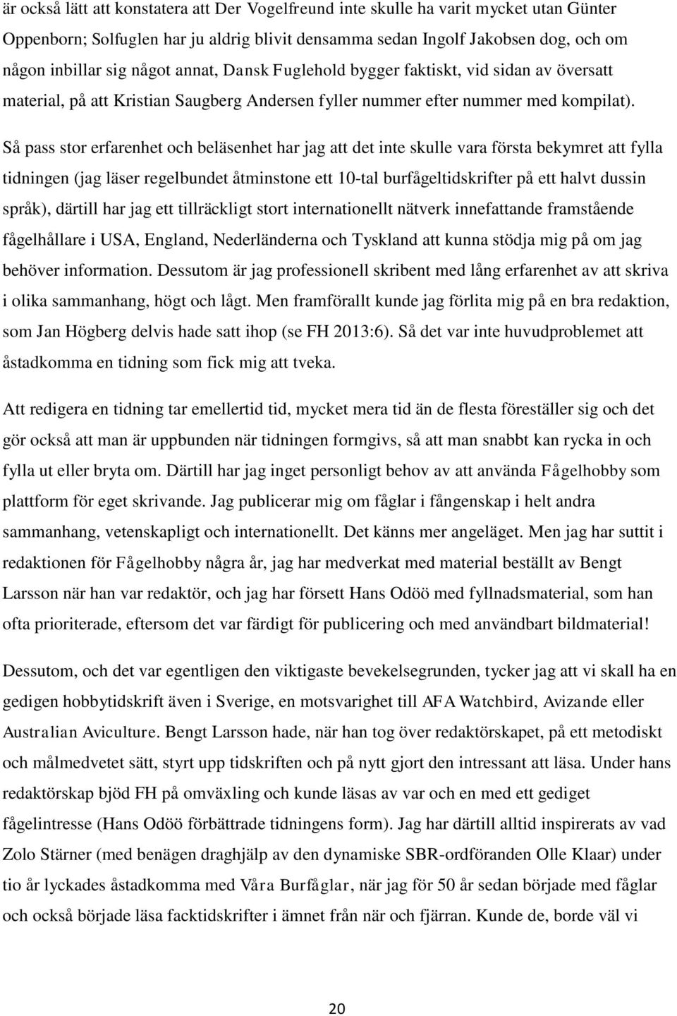 Så pass stor erfarenhet och beläsenhet har jag att det inte skulle vara första bekymret att fylla tidningen (jag läser regelbundet åtminstone ett 10-tal burfågeltidskrifter på ett halvt dussin