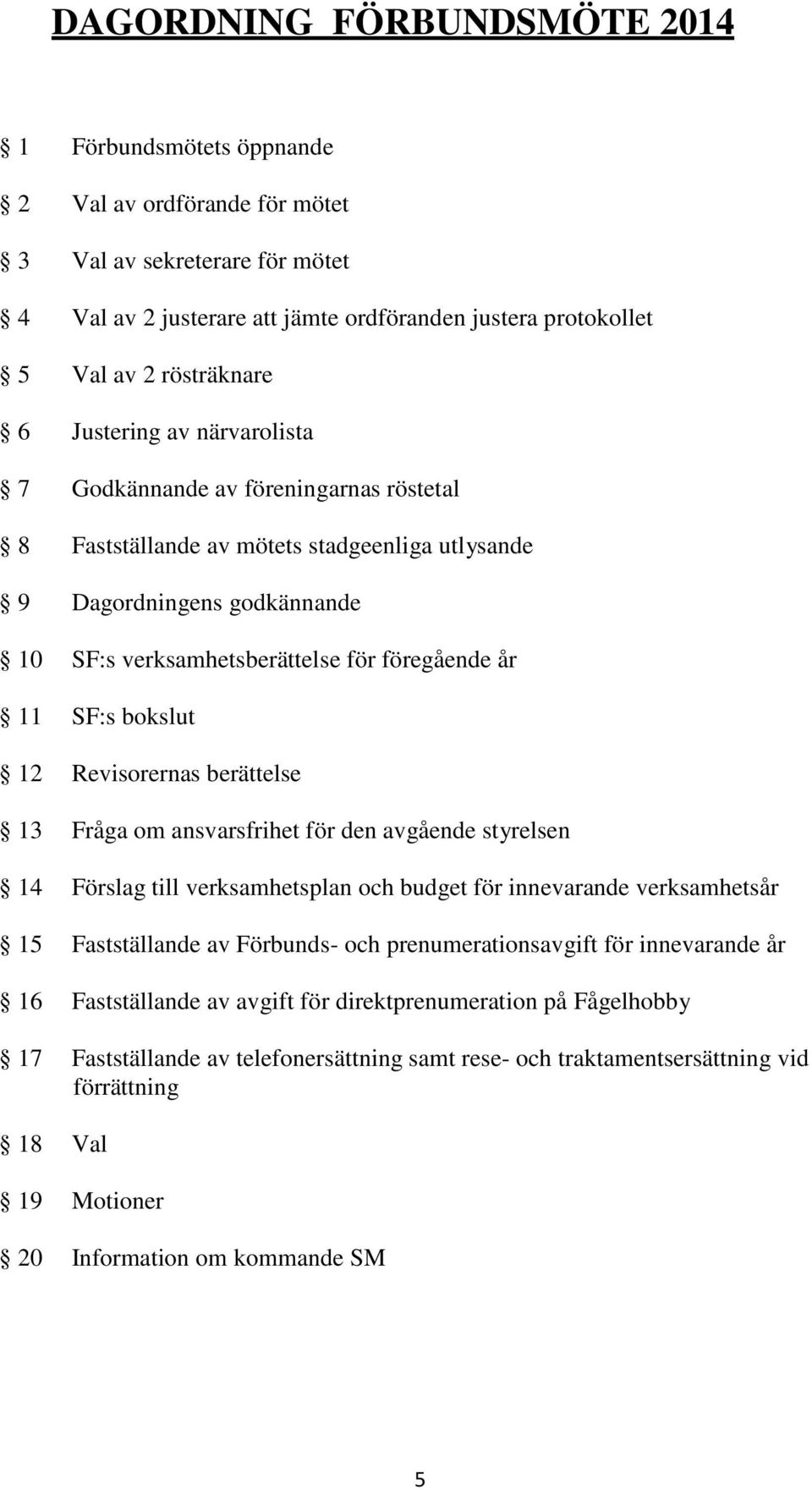 föregående år 11 SF:s bokslut 12 Revisorernas berättelse 13 Fråga om ansvarsfrihet för den avgående styrelsen 14 Förslag till verksamhetsplan och budget för innevarande verksamhetsår 15 Fastställande