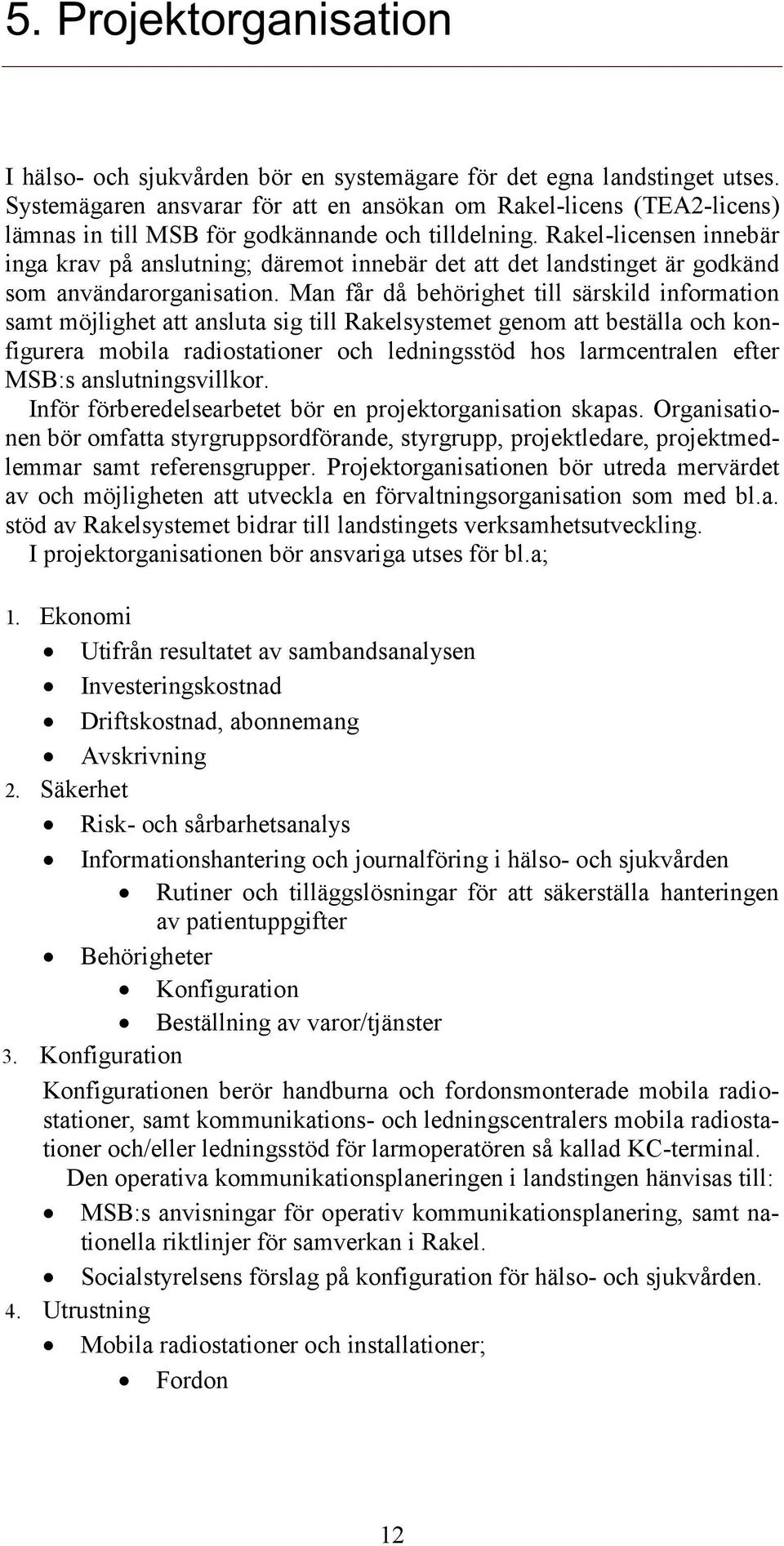 Rakel-licensen innebär inga krav på anslutning; däremot innebär det att det landstinget är godkänd som användarorganisation.