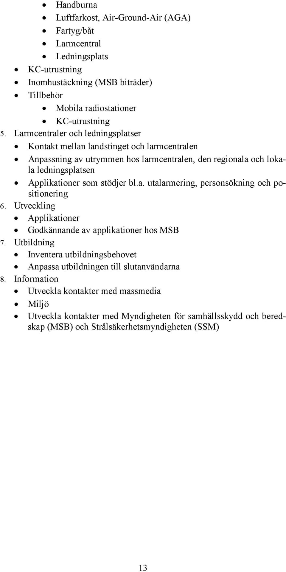 stödjer bl.a. utalarmering, personsökning och positionering 6. Utveckling Applikationer Godkännande av applikationer hos MSB 7.