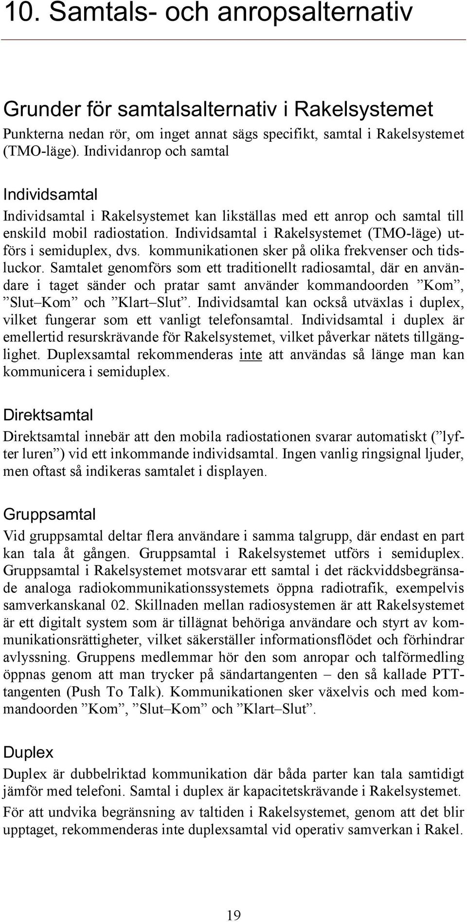 Individsamtal i Rakelsystemet (TMO-läge) utförs i semiduplex, dvs. kommunikationen sker på olika frekvenser och tidsluckor.