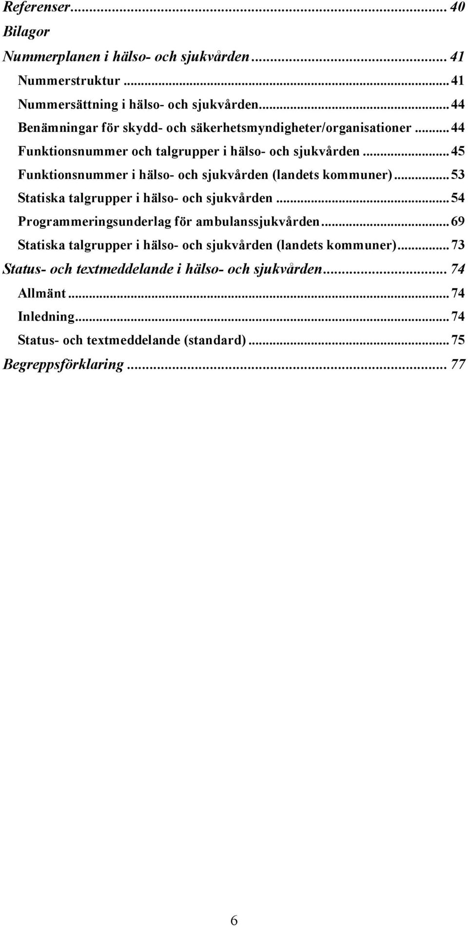 .. 45 Funktionsnummer i hälso- och sjukvården (landets kommuner)... 53 Statiska talgrupper i hälso- och sjukvården... 54 Programmeringsunderlag för ambulanssjukvården.