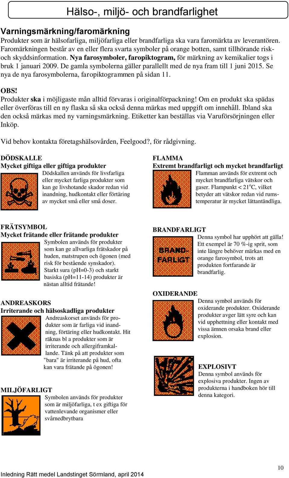 Nya farosymboler, faropiktogram, för märkning av kemikalier togs i bruk 1 januari 2009. De gamla symbolerna gäller parallellt med de nya fram till 1 juni 2015.