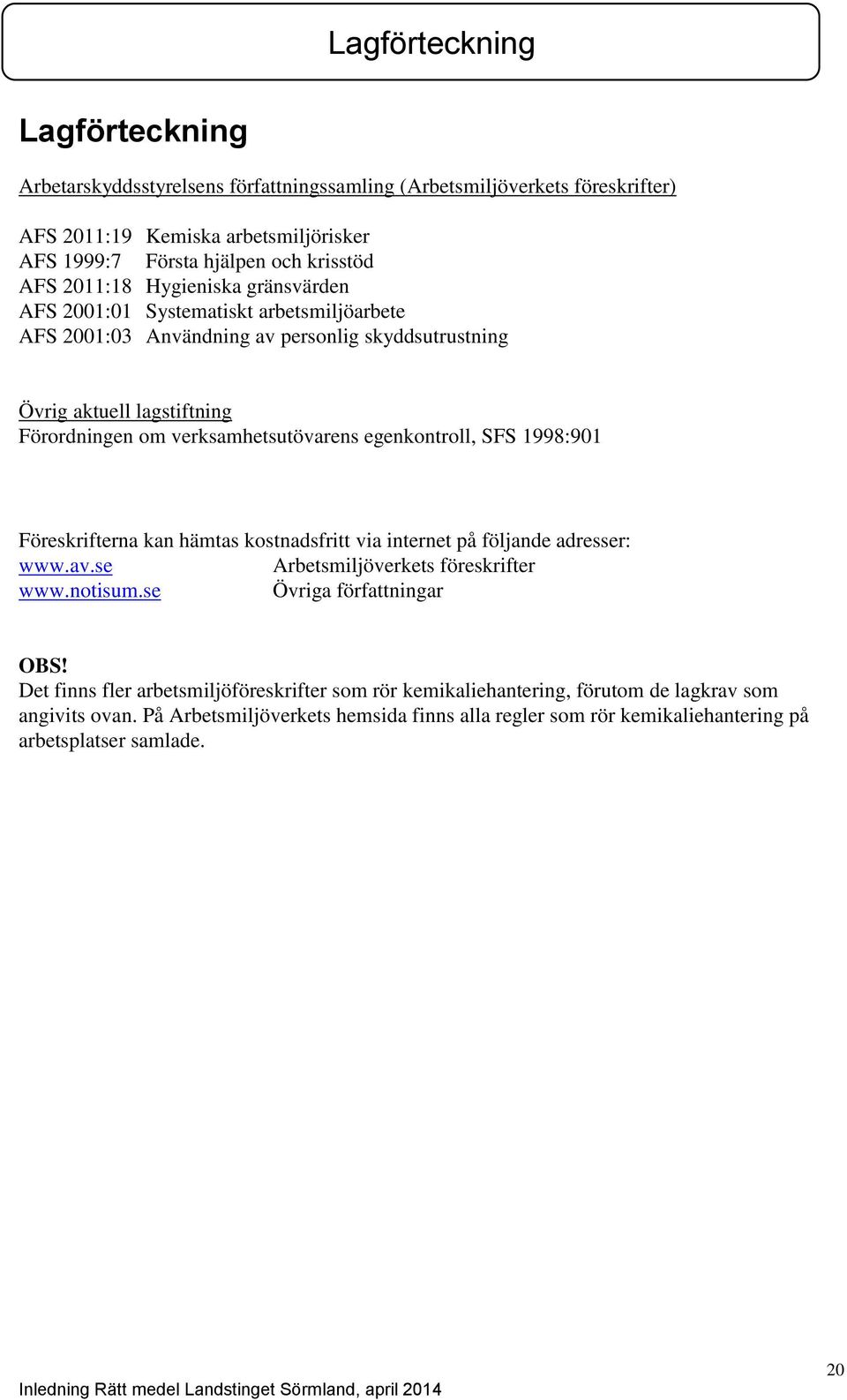 egenkontroll, SFS 1998:901 Föreskrifterna kan hämtas kostnadsfritt via internet på följande adresser: www.av.se Arbetsmiljöverkets föreskrifter www.notisum.se Övriga författningar OBS!