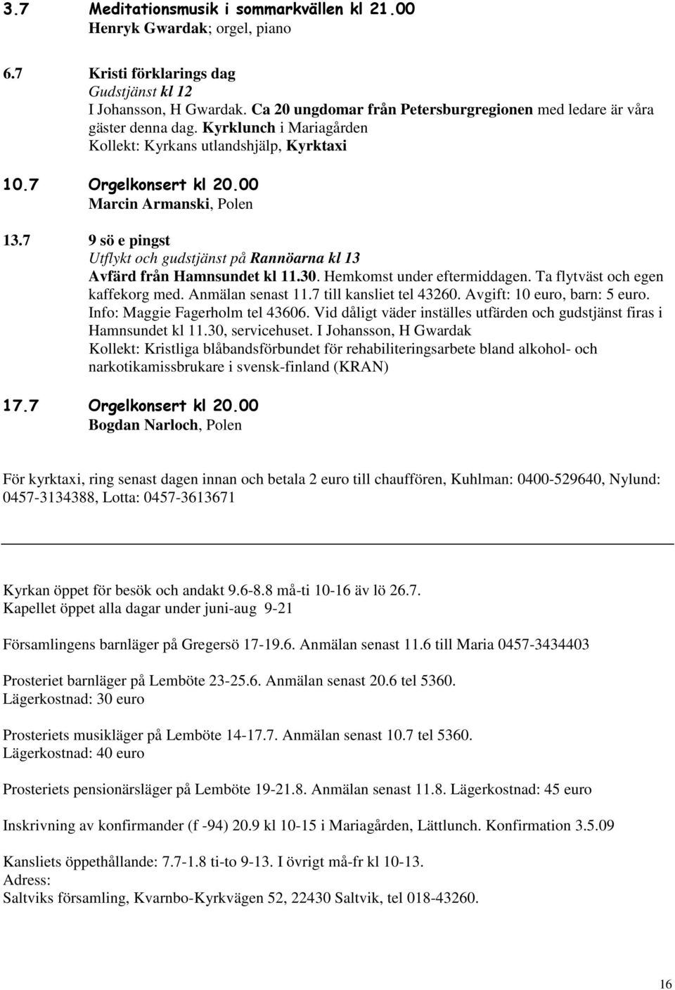 7 9 sö e pingst Utflykt och gudstjänst på Rannöarna kl 13 Avfärd från Hamnsundet kl 11.30. Hemkomst under eftermiddagen. Ta flytväst och egen kaffekorg med. Anmälan senast 11.