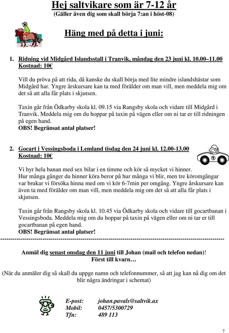 Yngre årskursare kan ta med förälder om man vill, men meddela mig om det så att alla får plats i skjutsen. Taxin går från Ödkarby skola kl. 09.15 via Rangsby skola och vidare till Midgård i Tranvik.