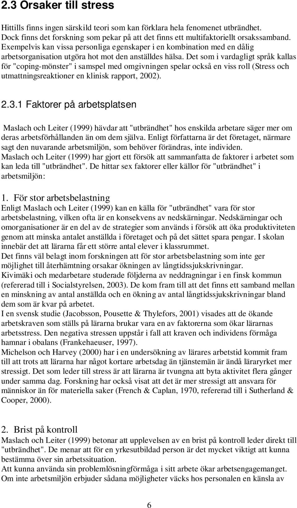 Det som i vardagligt språk kallas för "coping-mönster" i samspel med omgivningen spelar också en viss roll (Stress och utmattningsreaktioner en klinisk rapport, 2002). 2.3.