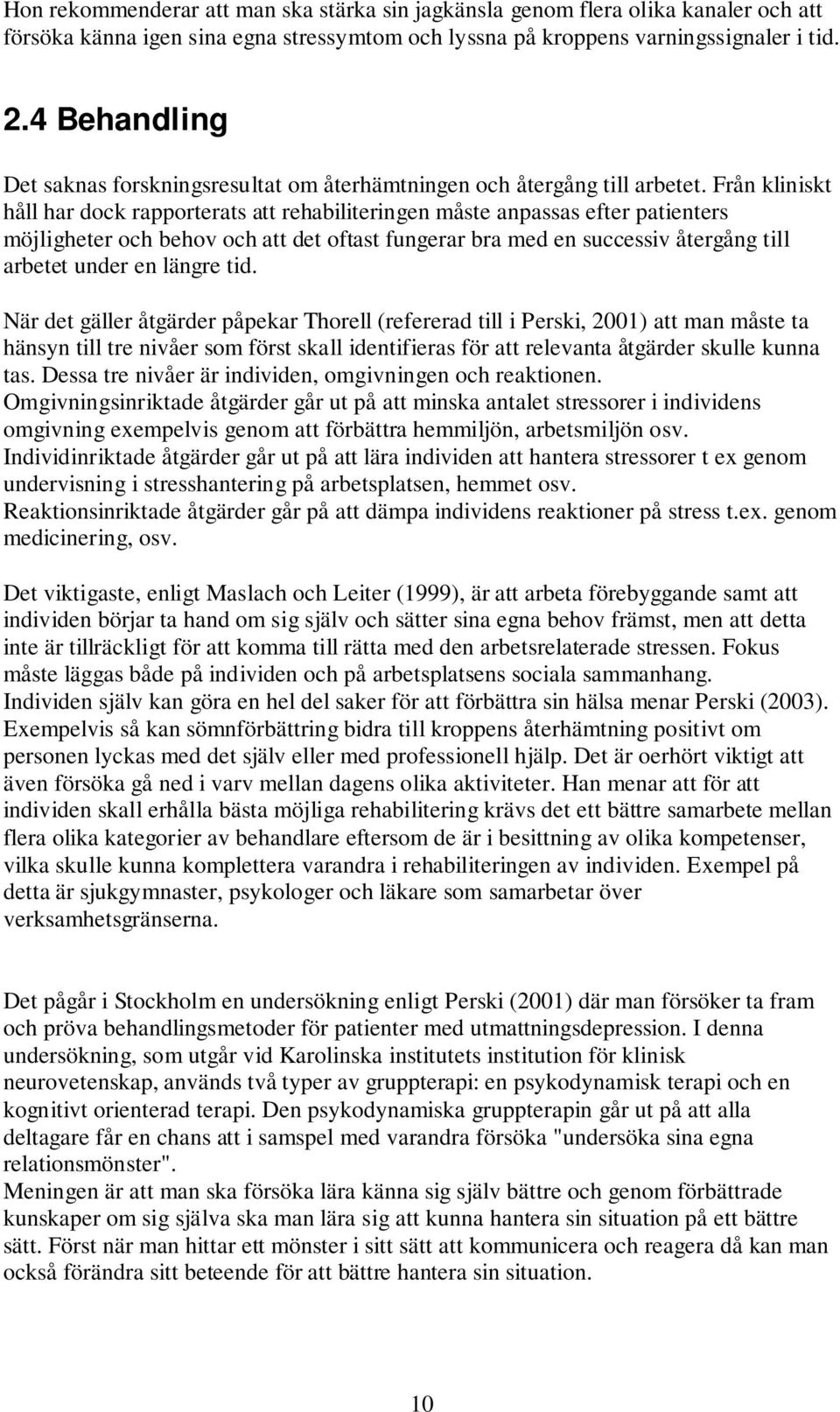 Från kliniskt håll har dock rapporterats att rehabiliteringen måste anpassas efter patienters möjligheter och behov och att det oftast fungerar bra med en successiv återgång till arbetet under en