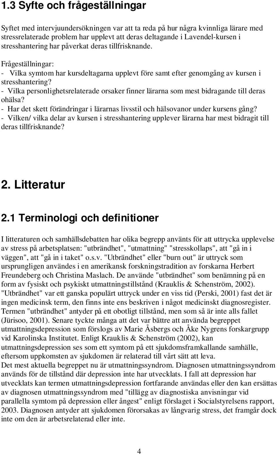 - Vilka personlighetsrelaterade orsaker finner lärarna som mest bidragande till deras ohälsa? - Har det skett förändringar i lärarnas livsstil och hälsovanor under kursens gång?