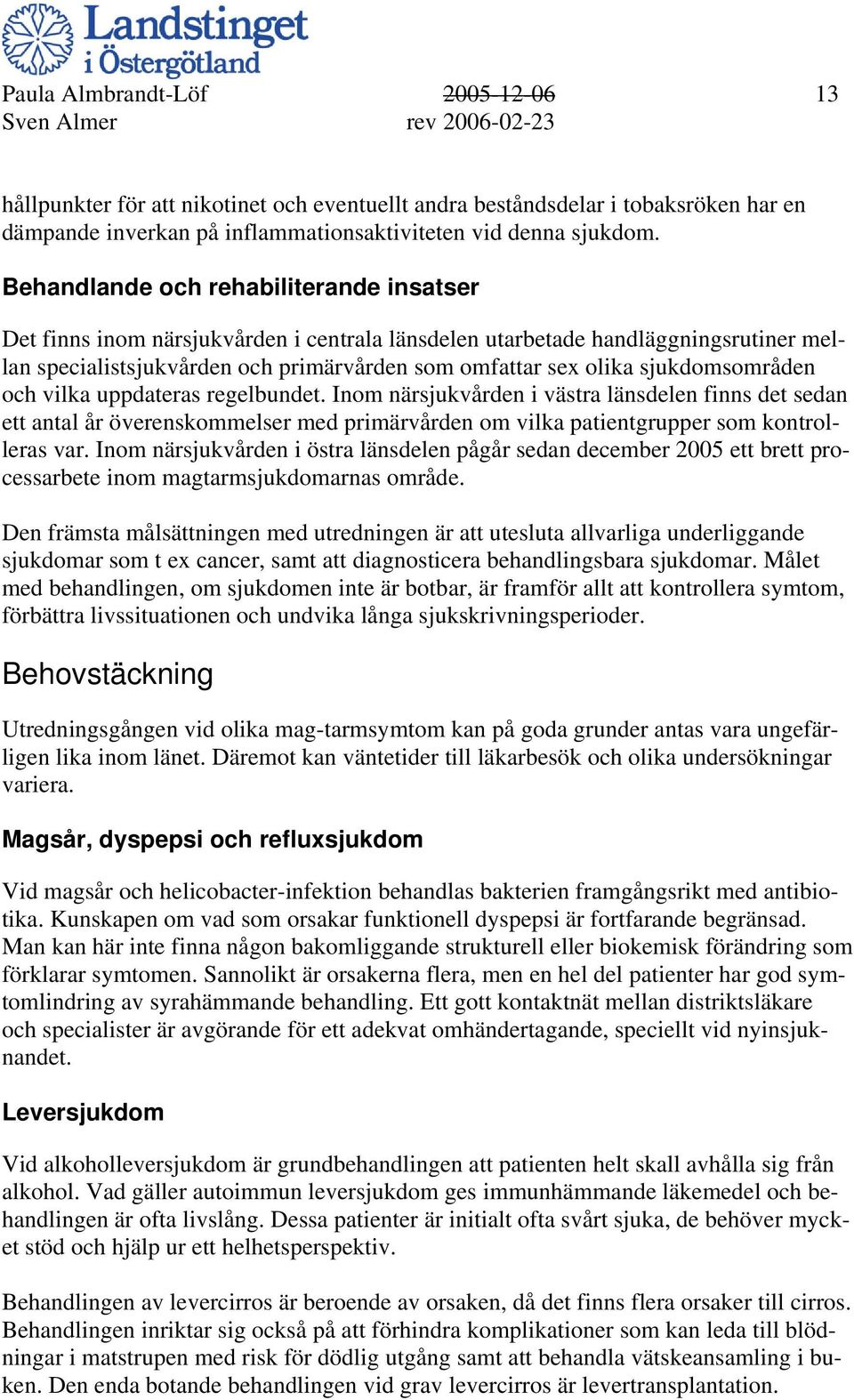 sjukdomsområden och vilka uppdateras regelbundet. Inom närsjukvården i västra länsdelen finns det sedan ett antal år överenskommelser med primärvården om vilka patientgrupper som kontrolleras var.