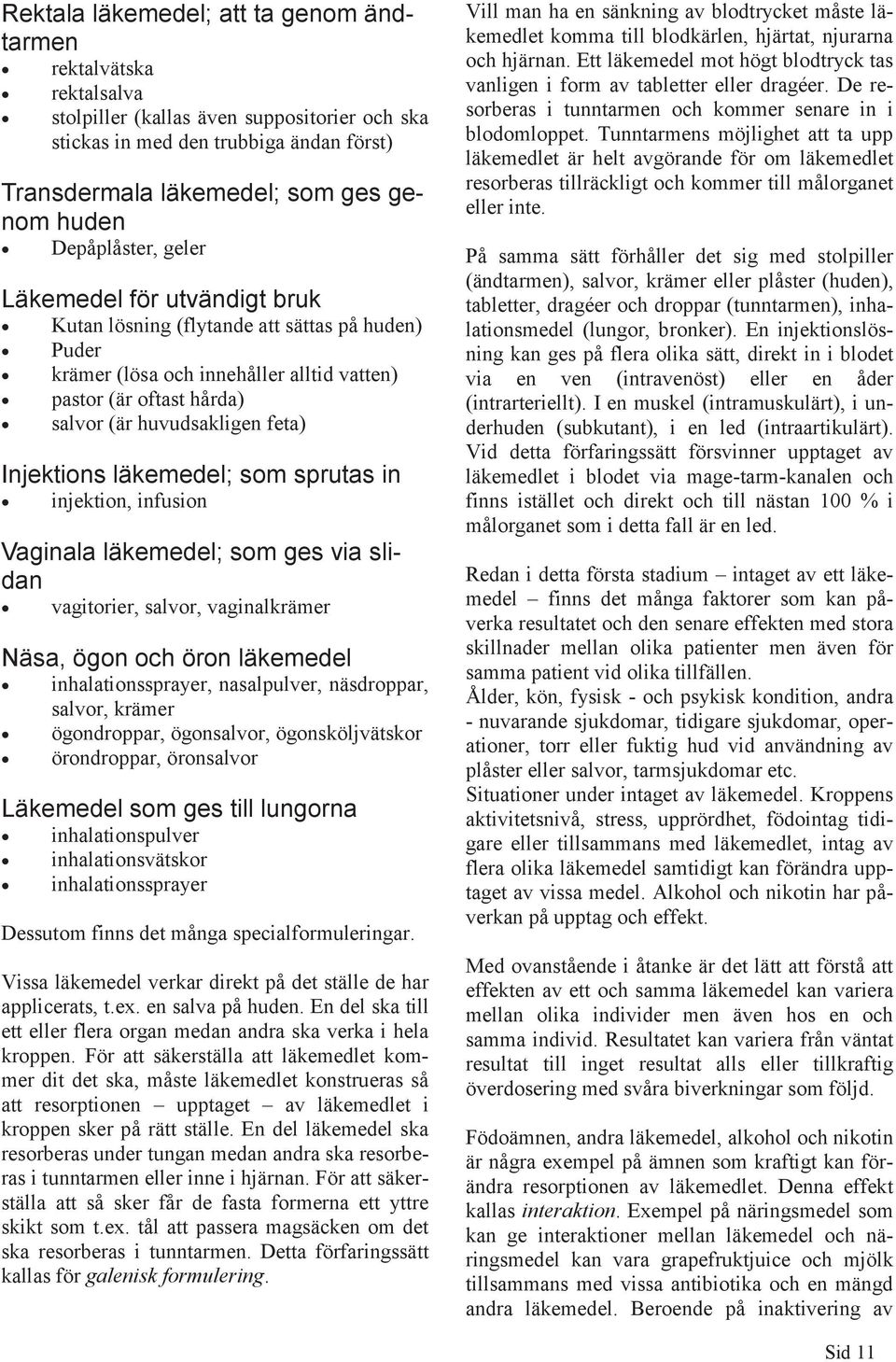 Injektions läkemedel; som sprutas in injektion, infusion Vaginala läkemedel; som ges via slidan vagitorier, salvor, vaginalkrämer Näsa, ögon och öron läkemedel inhalationssprayer, nasalpulver,