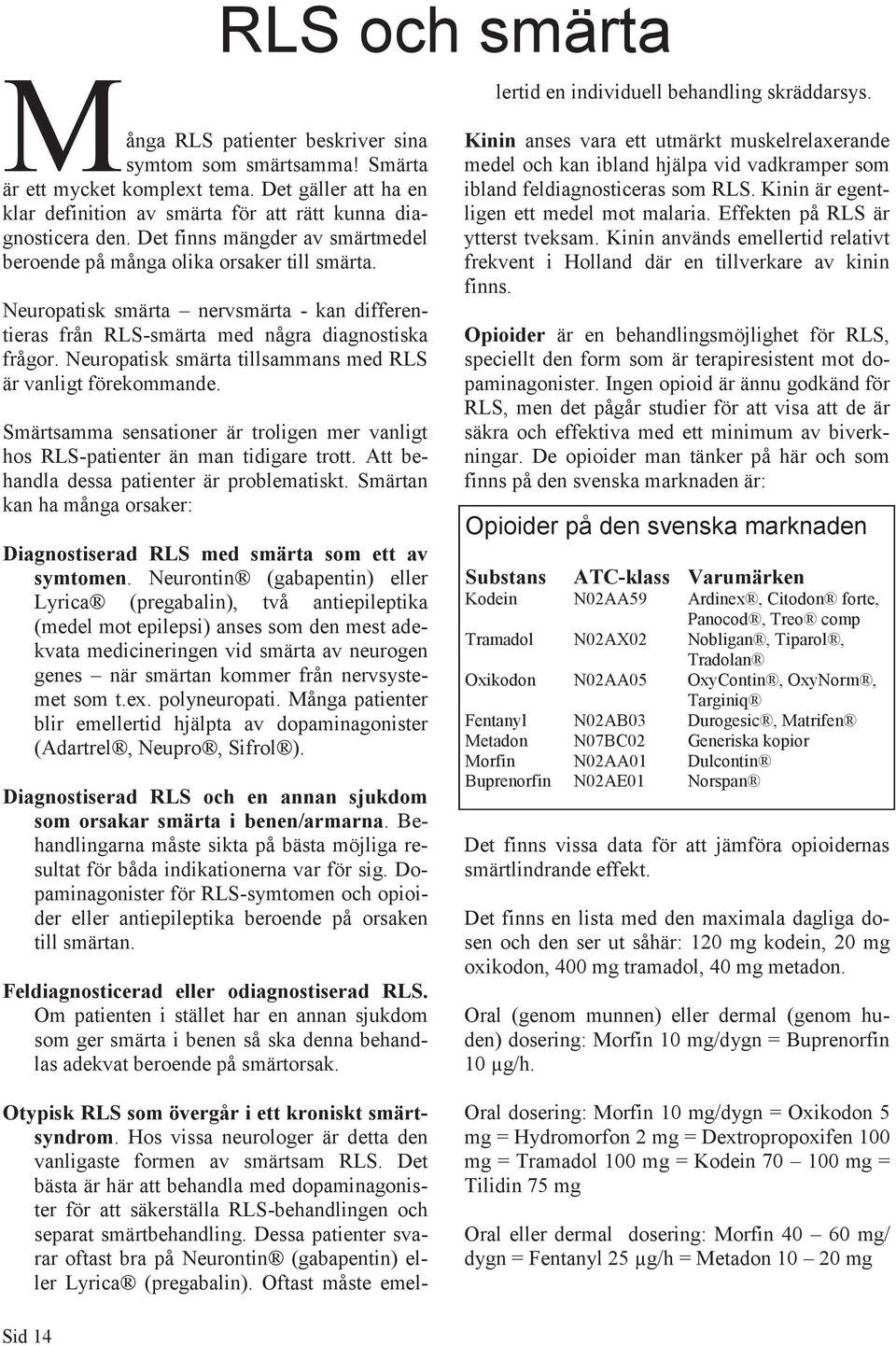 Neuropatisk smärta tillsammans med RLS är vanligt förekommande. Smärtsamma sensationer är troligen mer vanligt hos RLS-patienter än man tidigare trott. Att behandla dessa patienter är problematiskt.