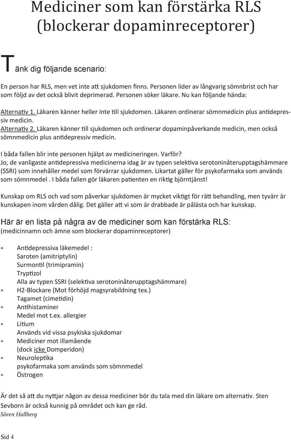 Läkaren ordinerar sömnmedicin plus antidepressiv medicin. Alternativ 2. Läkaren känner till sjukdomen och ordinerar dopaminpåverkande medicin, men också sömnmedicin plus antidepressiv medicin.