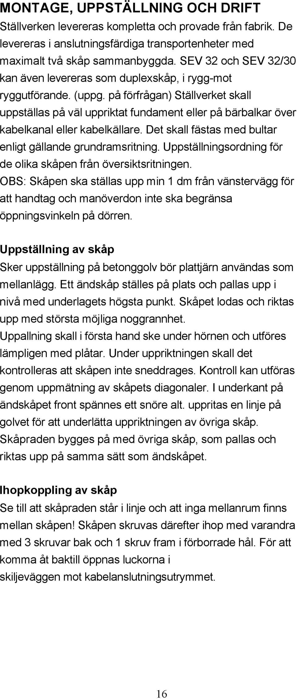 på förfrågan) Ställverket skall uppställas på väl uppriktat fundament eller på bärbalkar över kabelkanal eller kabelkällare. Det skall fästas med bultar enligt gällande grundramsritning.