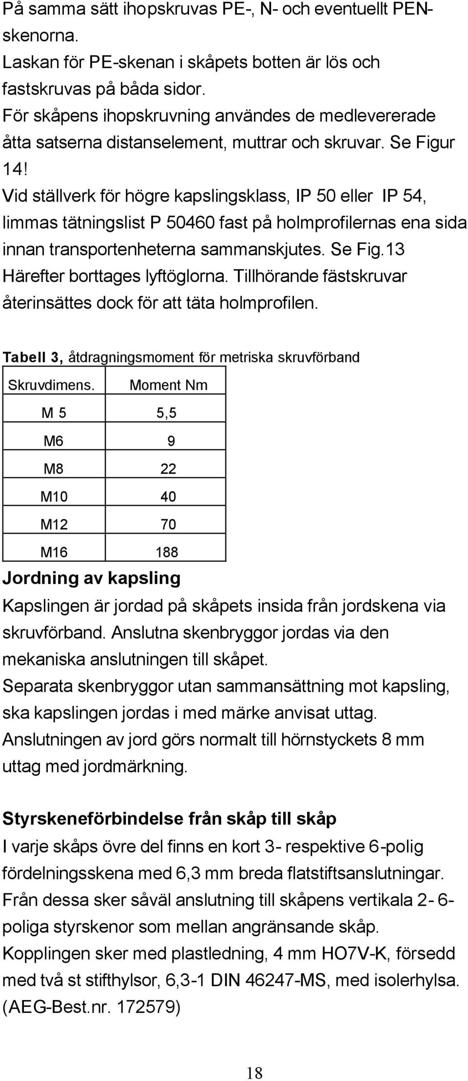 Vid ställverk för högre kapslingsklass, IP 50 eller IP 54, limmas tätningslist P 50460 fast på holmprofilernas ena sida innan transportenheterna sammanskjutes. Se Fig.