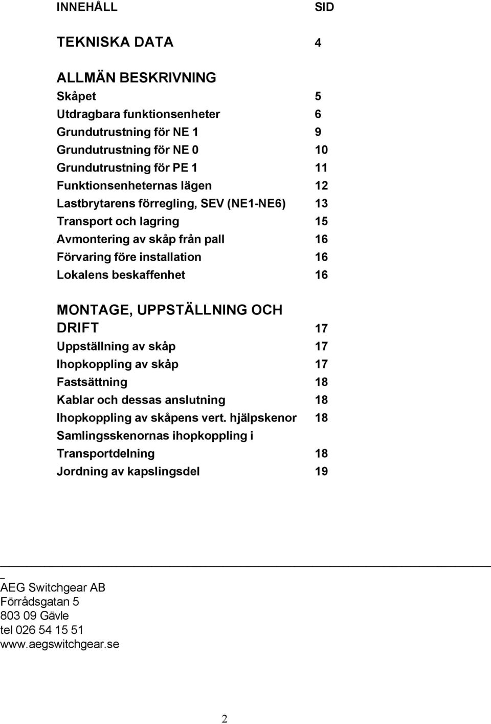 beskaffenhet 16 MONTAGE, UPPSTÄLLNING OCH DRIFT 17 Uppställning av skåp 17 Ihopkoppling av skåp 17 Fastsättning 18 Kablar och dessas anslutning 18 Ihopkoppling av skåpens