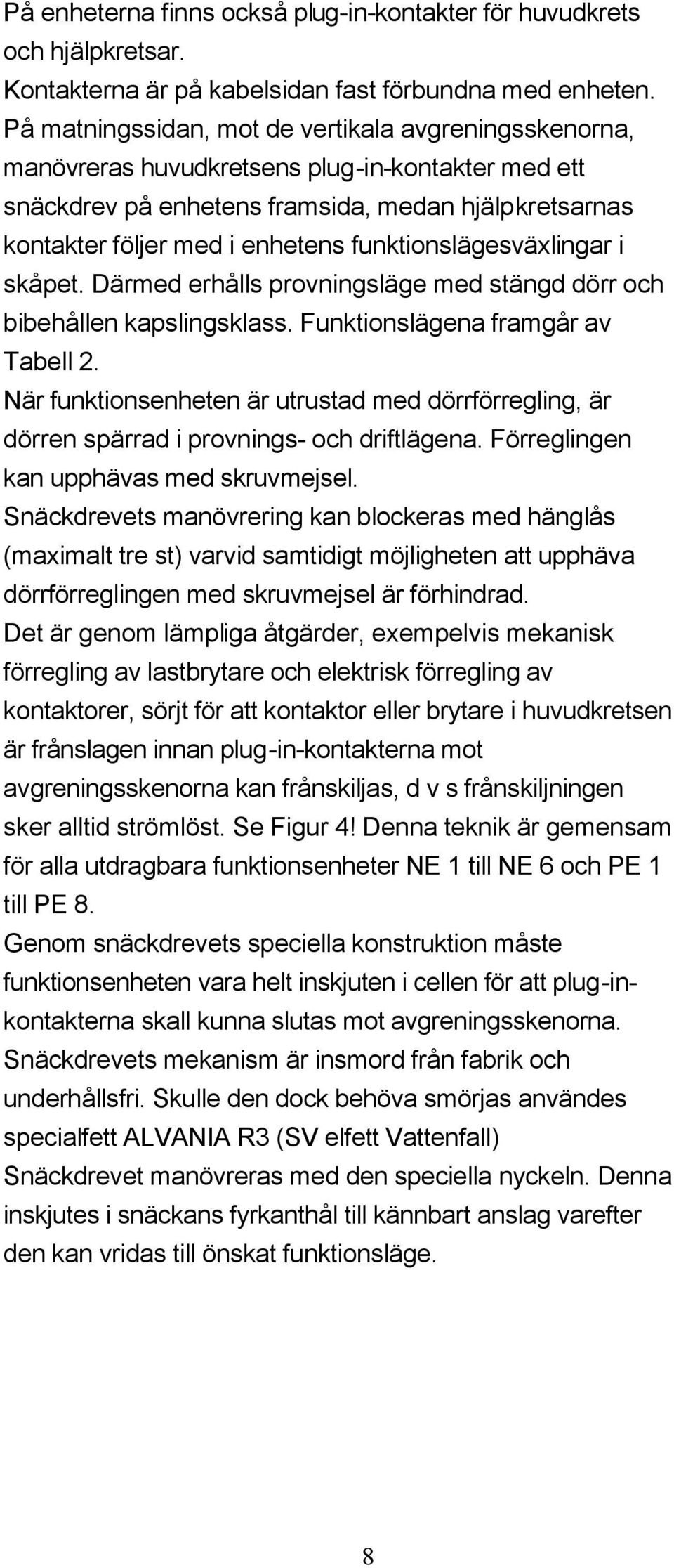 funktionslägesväxlingar i skåpet. Därmed erhålls provningsläge med stängd dörr och bibehållen kapslingsklass. Funktionslägena framgår av Tabell 2.