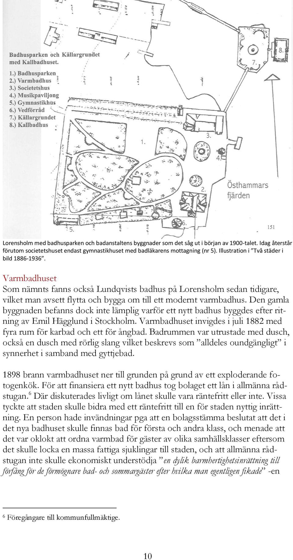 Den gamla byggnaden befanns dock inte lämplig varför ett nytt badhus byggdes efter ritning av Emil Hägglund i Stockholm. Varmbadhuset invigdes i juli 1882 med fyra rum för karbad och ett för ångbad.