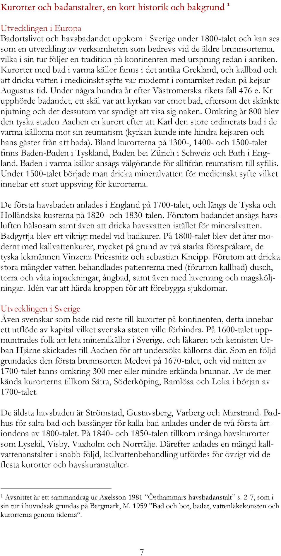 Kurorter med bad i varma källor fanns i det antika Grekland, och kallbad och att dricka vatten i medicinskt syfte var modernt i romarriket redan på kejsar Augustus tid.