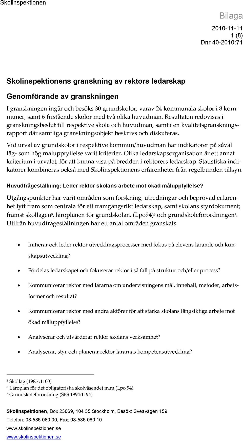 Resultaten redovisas i granskningsbeslut till respektive skola och huvudman, samt i en kvalitetsgranskningsrapport där samtliga granskningsobjekt beskrivs och diskuteras.