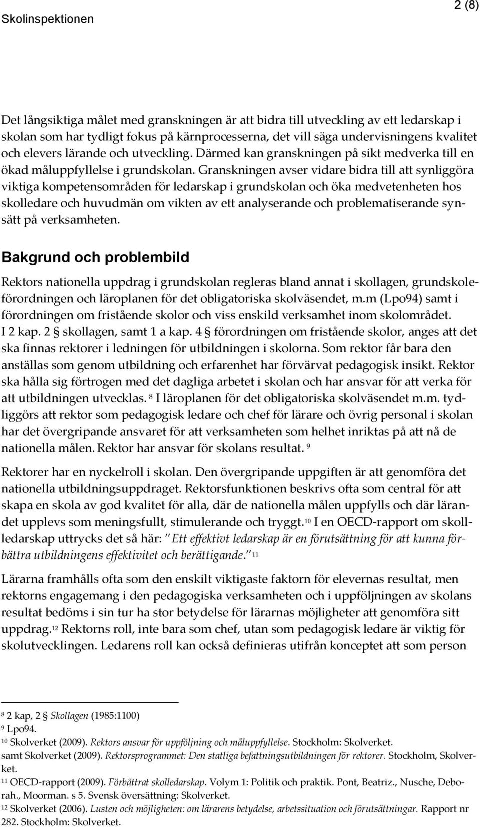 Granskningen avser vidare bidra till att synliggöra viktiga kompetensområden för ledarskap i grundskolan och öka medvetenheten hos skolledare och huvudmän om vikten av ett analyserande och